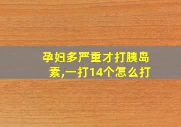 孕妇多严重才打胰岛素,一打14个怎么打