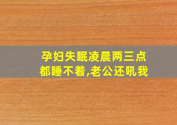 孕妇失眠凌晨两三点都睡不着,老公还吼我