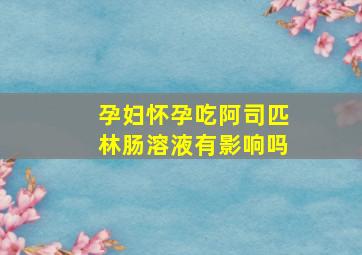 孕妇怀孕吃阿司匹林肠溶液有影响吗