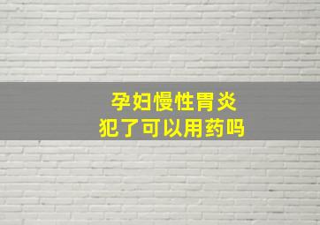 孕妇慢性胃炎犯了可以用药吗