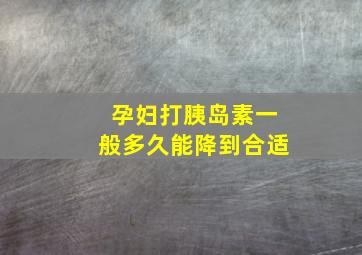 孕妇打胰岛素一般多久能降到合适