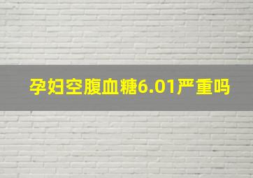 孕妇空腹血糖6.01严重吗