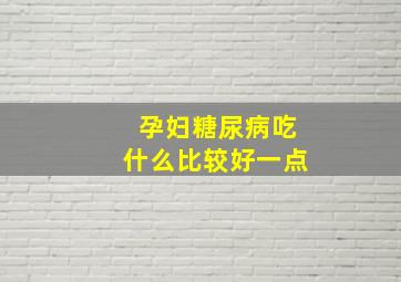 孕妇糖尿病吃什么比较好一点