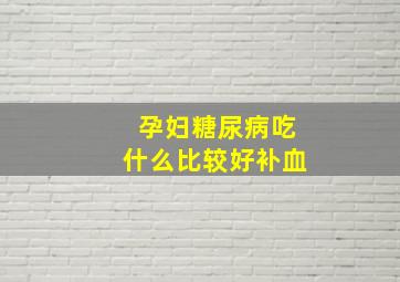 孕妇糖尿病吃什么比较好补血