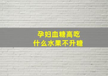 孕妇血糖高吃什么水果不升糖