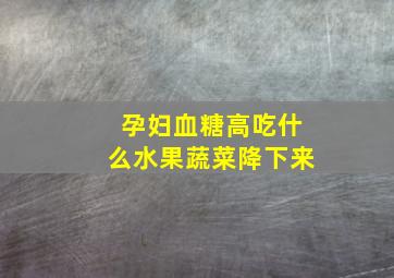 孕妇血糖高吃什么水果蔬菜降下来