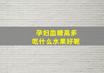 孕妇血糖高多吃什么水果好呢