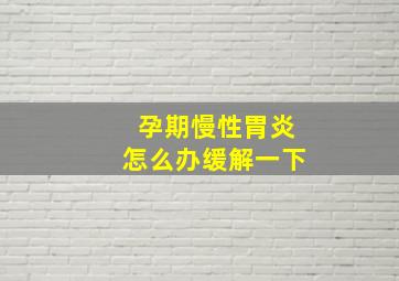 孕期慢性胃炎怎么办缓解一下