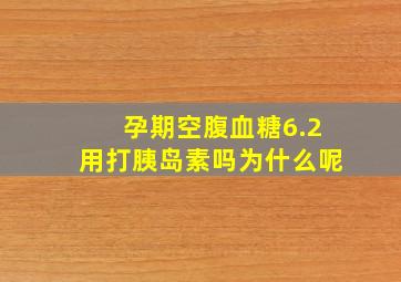 孕期空腹血糖6.2用打胰岛素吗为什么呢