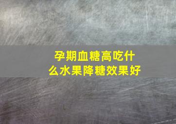 孕期血糖高吃什么水果降糖效果好