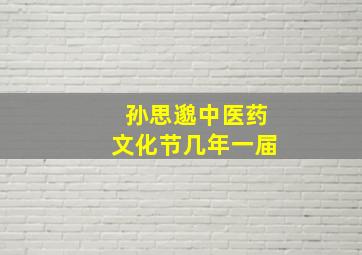 孙思邈中医药文化节几年一届