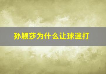 孙颖莎为什么让球迷打