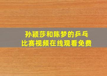 孙颖莎和陈梦的乒乓比赛视频在线观看免费