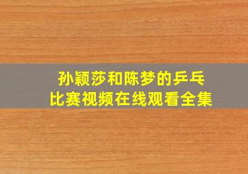 孙颖莎和陈梦的乒乓比赛视频在线观看全集