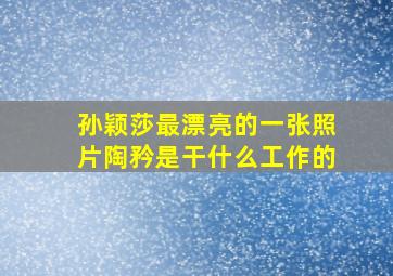 孙颖莎最漂亮的一张照片陶矜是干什么工作的