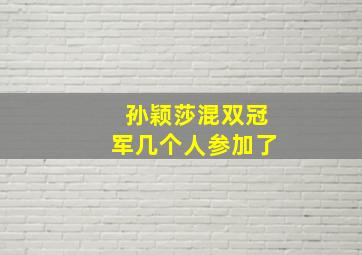 孙颖莎混双冠军几个人参加了