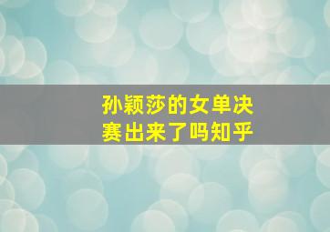 孙颖莎的女单决赛出来了吗知乎