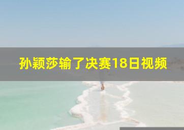 孙颖莎输了决赛18日视频