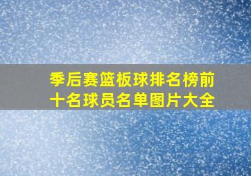 季后赛篮板球排名榜前十名球员名单图片大全