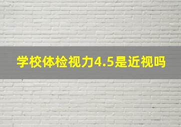 学校体检视力4.5是近视吗