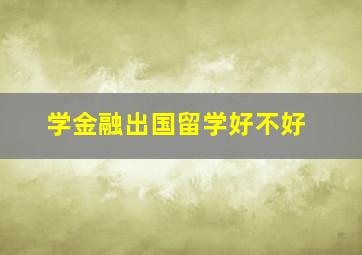 学金融出国留学好不好