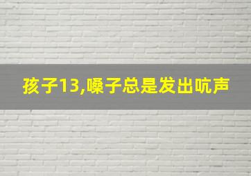 孩子13,嗓子总是发出吭声