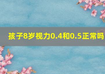 孩子8岁视力0.4和0.5正常吗