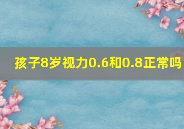 孩子8岁视力0.6和0.8正常吗