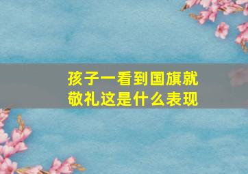 孩子一看到国旗就敬礼这是什么表现