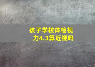 孩子学校体检视力4.3算近视吗