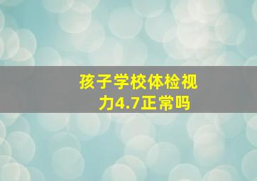 孩子学校体检视力4.7正常吗