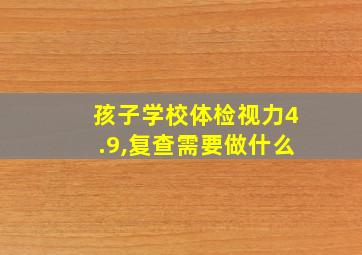 孩子学校体检视力4.9,复查需要做什么