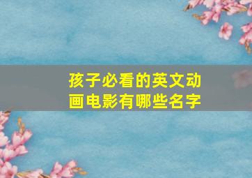 孩子必看的英文动画电影有哪些名字