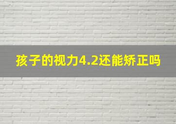 孩子的视力4.2还能矫正吗