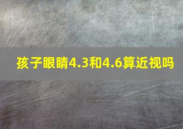 孩子眼睛4.3和4.6算近视吗