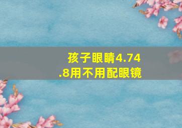 孩子眼睛4.74.8用不用配眼镜