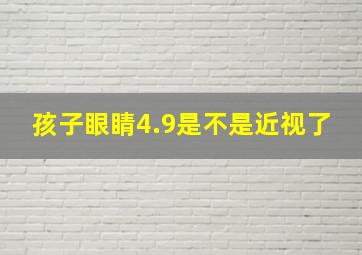 孩子眼睛4.9是不是近视了