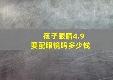 孩子眼睛4.9要配眼镜吗多少钱