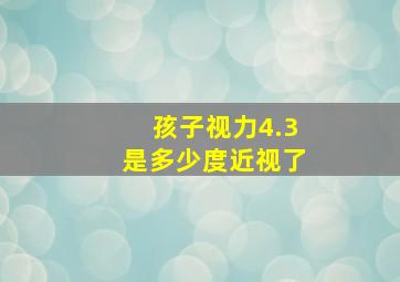 孩子视力4.3是多少度近视了