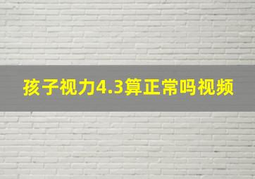 孩子视力4.3算正常吗视频