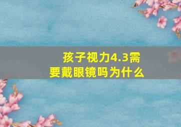 孩子视力4.3需要戴眼镜吗为什么