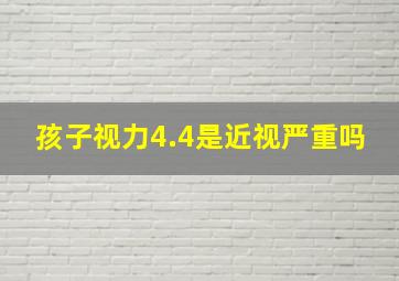 孩子视力4.4是近视严重吗