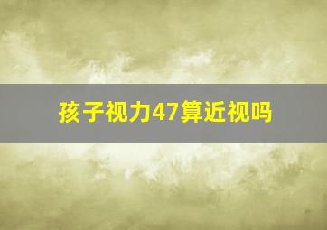 孩子视力47算近视吗