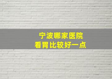 宁波哪家医院看胃比较好一点