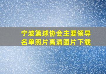 宁波篮球协会主要领导名单照片高清图片下载