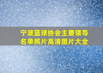 宁波篮球协会主要领导名单照片高清图片大全