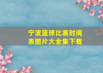 宁波篮球比赛时间表图片大全集下载