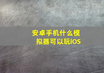 安卓手机什么模拟器可以玩iOS