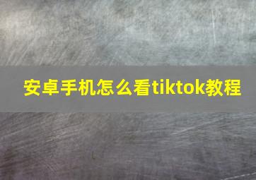 安卓手机怎么看tiktok教程