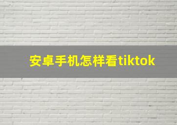 安卓手机怎样看tiktok